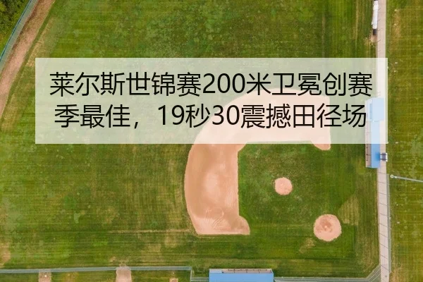 莱尔斯世锦赛200米卫冕创赛季最佳，19秒30震撼田径场