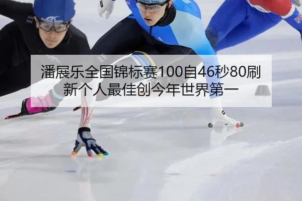 潘展乐全国锦标赛100自46秒80刷新个人最佳创今年世界第一
