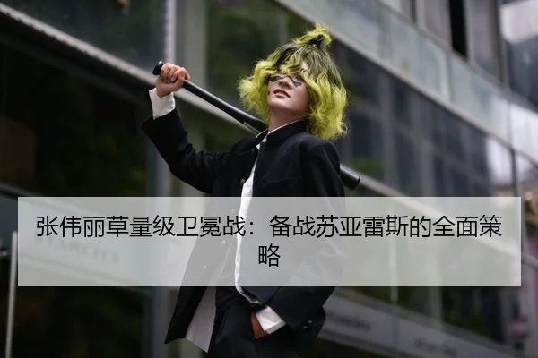 张伟丽草量级卫冕战：备战苏亚雷斯的全面策略